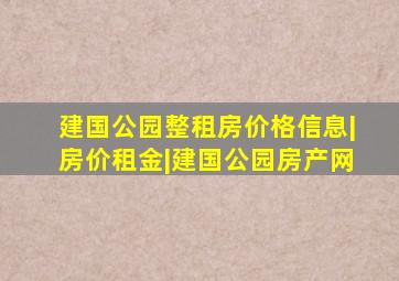 建国公园整租房价格信息|房价租金|建国公园房产网